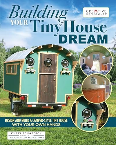 Building Your Tiny House Dream: Design and Build a Camper-Style Tiny House with Your Own Hands (Creative Homeowner) Comprehensive Guide to Constructing a Small Home on Wheels, from Start to Finish